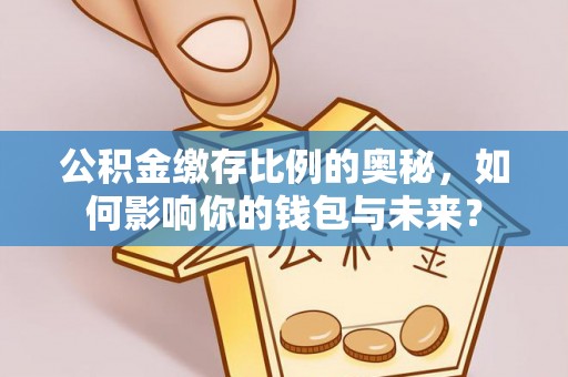 德州公积金缴存比例的奥秘，如何影响你的钱包与未来？