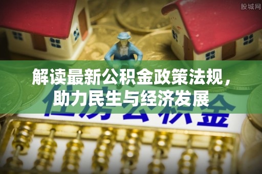 德州解读最新公积金政策法规，助力民生与经济发展
