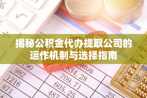 德州揭秘公积金代办提取公司的运作机制与选择指南