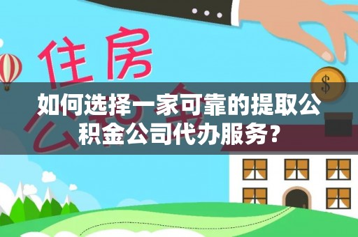 德州如何选择一家可靠的提取公积金公司代办服务？