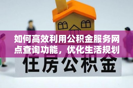 德州如何高效利用公积金服务网点查询功能，优化生活规划