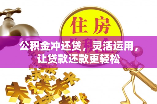 德州公积金冲还贷，灵活运用，让贷款还款更轻松