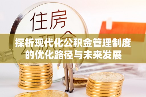 德州探析现代化公积金管理制度的优化路径与未来发展