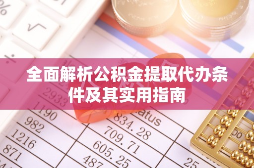 德州全面解析公积金提取代办条件及其实用指南