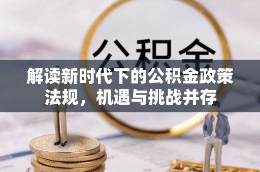 德州解读新时代下的公积金政策法规，机遇与挑战并存