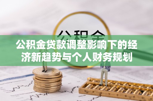 德州公积金贷款调整影响下的经济新趋势与个人财务规划