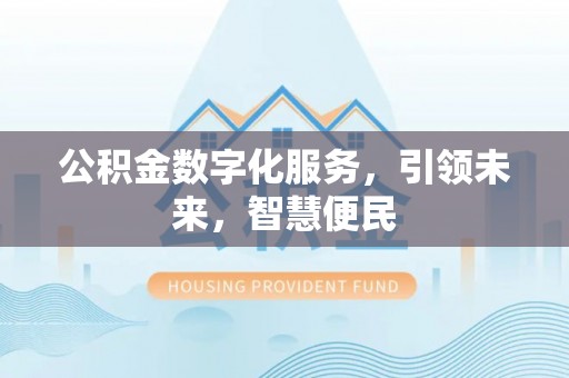 德州公积金数字化服务，引领未来，智慧便民