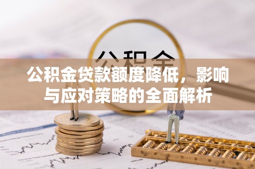 德州公积金贷款额度降低，影响与应对策略的全面解析