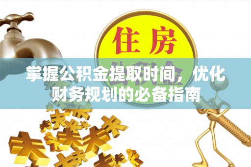 德州掌握公积金提取时间，优化财务规划的必备指南