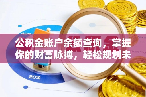德州公积金账户余额查询，掌握你的财富脉搏，轻松规划未来