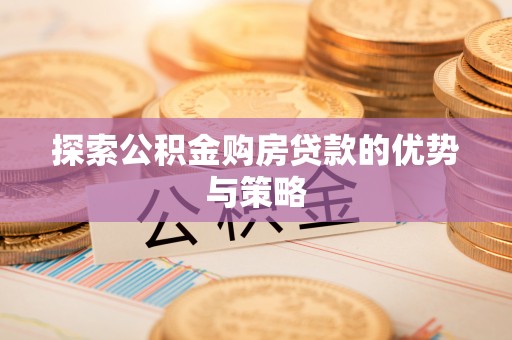 德州探索公积金购房贷款的优势与策略