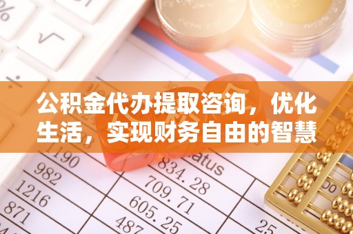 德州公积金代办提取咨询，优化生活，实现财务自由的智慧选择