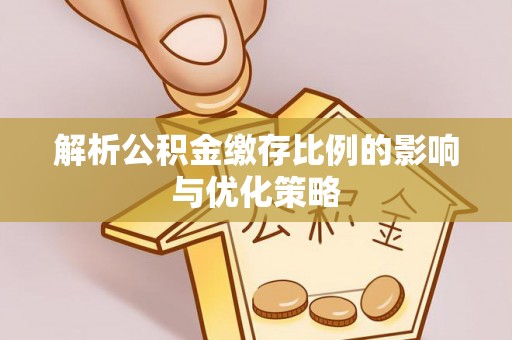 德州解析公积金缴存比例的影响与优化策略