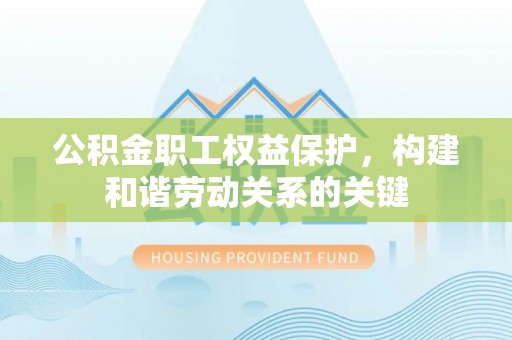 德州公积金职工权益保护，构建和谐劳动关系的关键