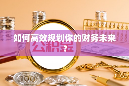 德州如何高效规划你的财务未来？