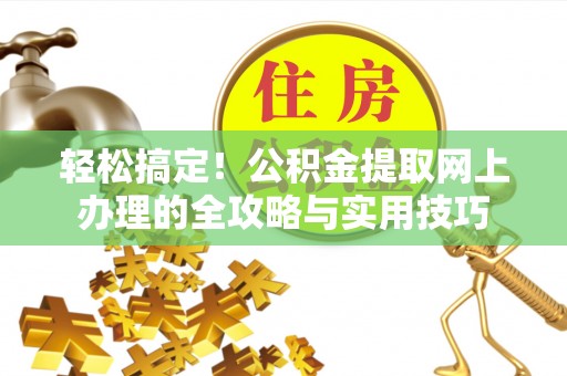 德州轻松搞定！公积金提取网上办理的全攻略与实用技巧