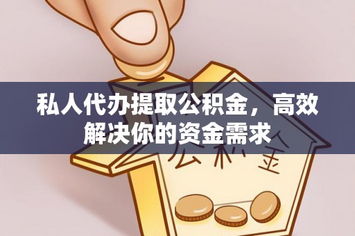 德州私人代办提取公积金，高效解决你的资金需求