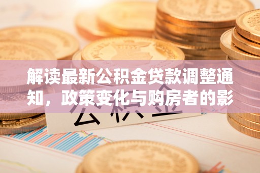 德州解读最新公积金贷款调整通知，政策变化与购房者的影响