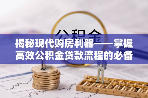 德州揭秘现代购房利器——掌握高效公积金贷款流程的必备指南