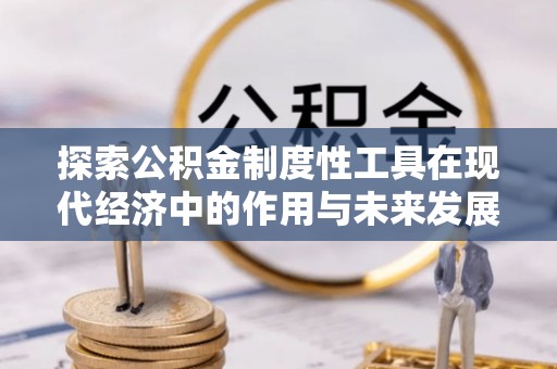 德州探索公积金制度性工具在现代经济中的作用与未来发展
