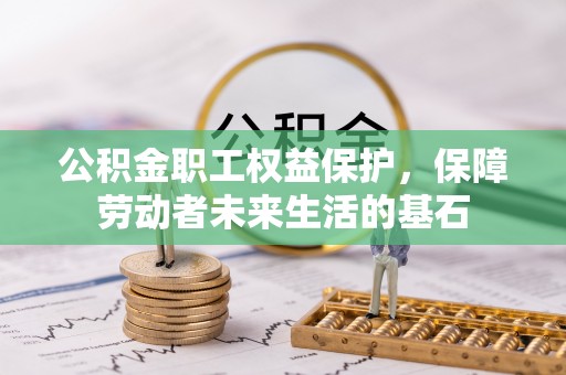 德州公积金职工权益保护，保障劳动者未来生活的基石