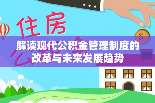 德州解读现代公积金管理制度的改革与未来发展趋势