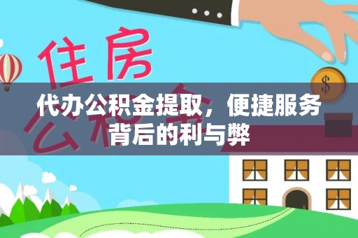 德州代办公积金提取，便捷服务背后的利与弊