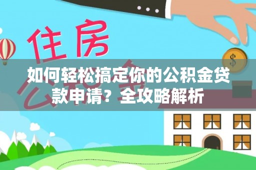 德州如何轻松搞定你的公积金贷款申请？全攻略解析