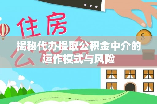 德州揭秘代办提取公积金中介的运作模式与风险