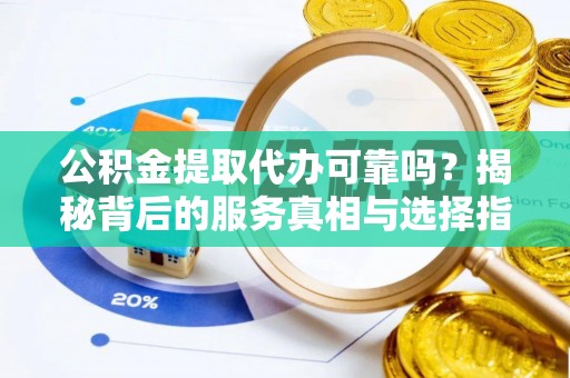 德州公积金提取代办可靠吗？揭秘背后的服务真相与选择指南
