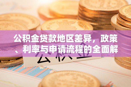 德州公积金贷款地区差异，政策、利率与申请流程的全面解析