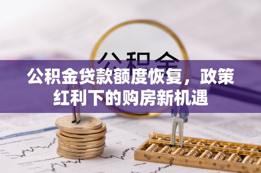 德州公积金贷款额度恢复，政策红利下的购房新机遇