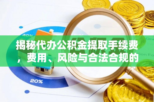 德州揭秘代办公积金提取手续费，费用、风险与合法合规的全解析