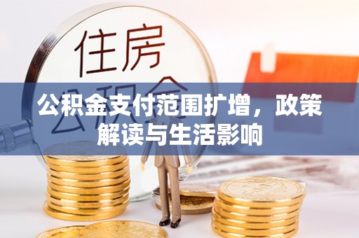 德州公积金支付范围扩增，政策解读与生活影响