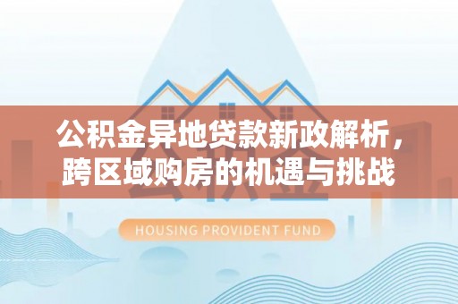德州公积金异地贷款新政解析，跨区域购房的机遇与挑战