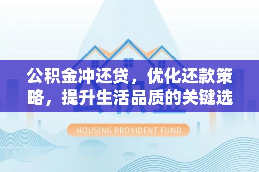 德州公积金冲还贷，优化还款策略，提升生活品质的关键选择
