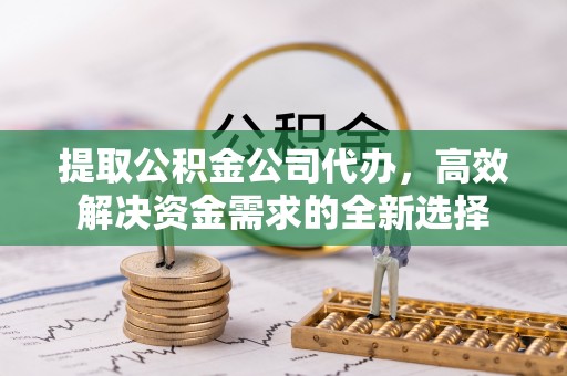 德州提取公积金公司代办，高效解决资金需求的全新选择