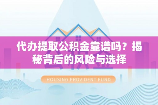 德州代办提取公积金靠谱吗？揭秘背后的风险与选择
