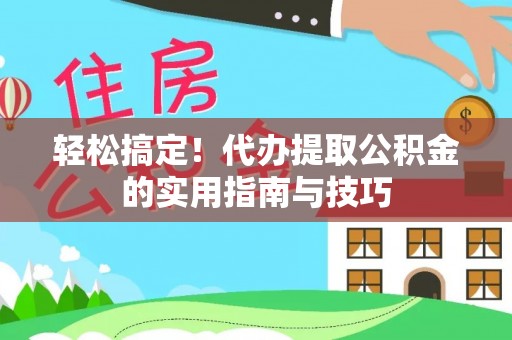 德州轻松搞定！代办提取公积金的实用指南与技巧