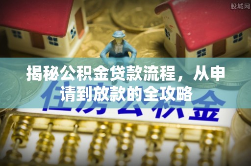 德州揭秘公积金贷款流程，从申请到放款的全攻略