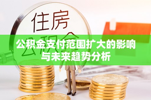 德州公积金支付范围扩大的影响与未来趋势分析