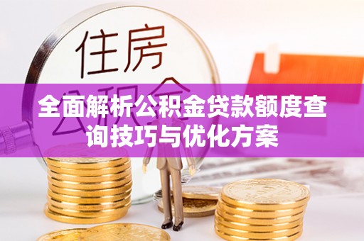 德州全面解析公积金贷款额度查询技巧与优化方案