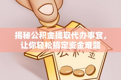 德州揭秘公积金提取代办事宜，让你轻松搞定资金难题