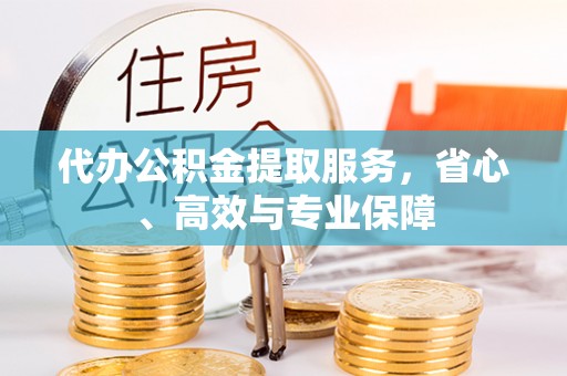 德州代办公积金提取服务，省心、高效与专业保障