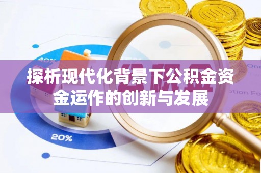 德州探析现代化背景下公积金资金运作的创新与发展