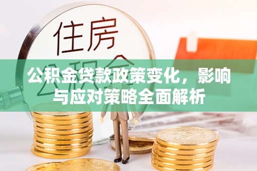 德州公积金贷款政策变化，影响与应对策略全面解析