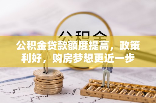 德州公积金贷款额度提高，政策利好，购房梦想更近一步