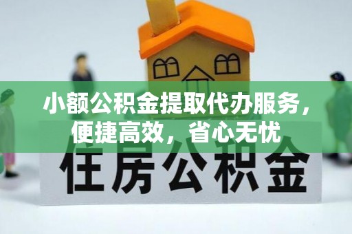 德州小额公积金提取代办服务，便捷高效，省心无忧