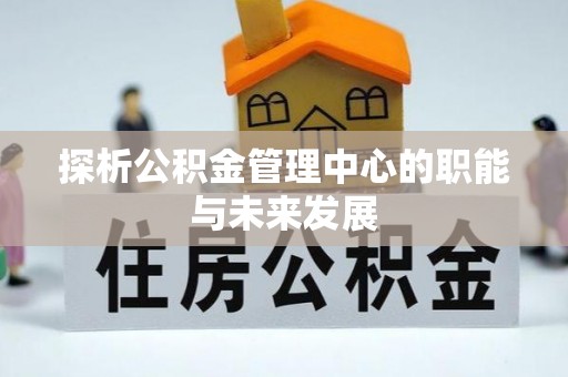 德州探析公积金管理中心的职能与未来发展