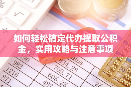德州如何轻松搞定代办提取公积金，实用攻略与注意事项